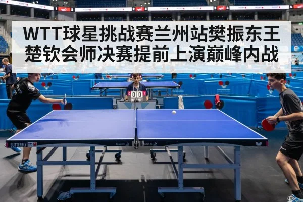 WTT球星挑战赛兰州站樊振东王楚钦会师决赛提前上演巅峰内战