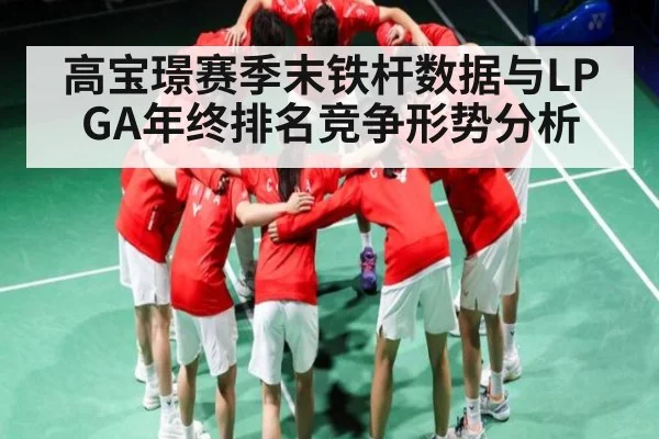高宝璟赛季末铁杆数据与LPGA年终排名竞争形势分析