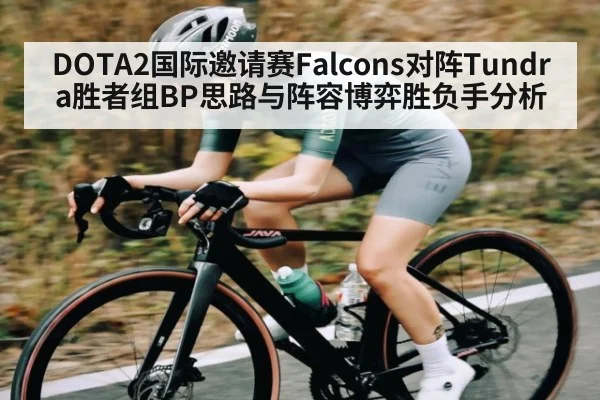 DOTA2国际邀请赛Falcons对阵Tundra胜者组BP思路与阵容博弈胜负手分析