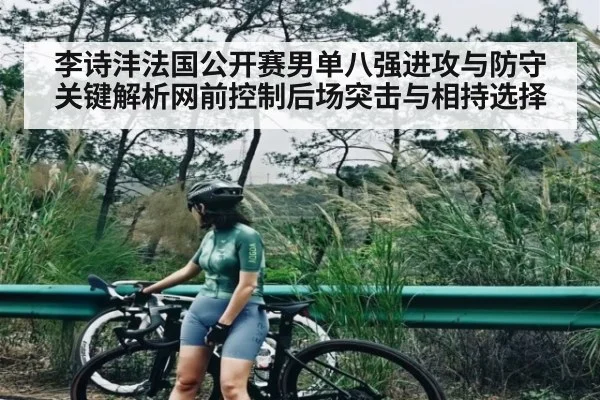 李诗沣法国公开赛男单八强进攻与防守关键解析网前控制后场突击与相持选择